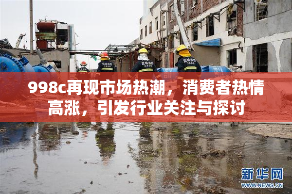 998c再现市场热潮，消费者热情高涨，引发行业关注与探讨