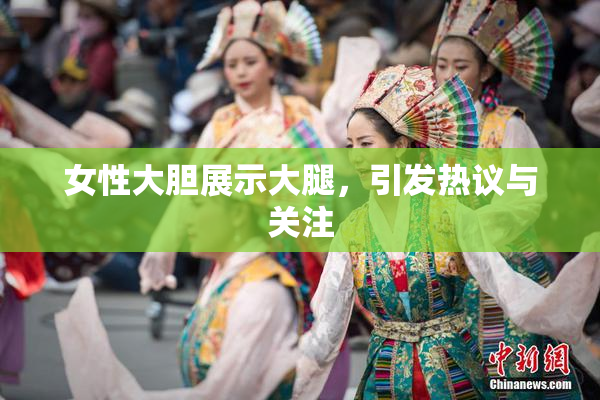 女性大胆展示大腿，引发热议与关注