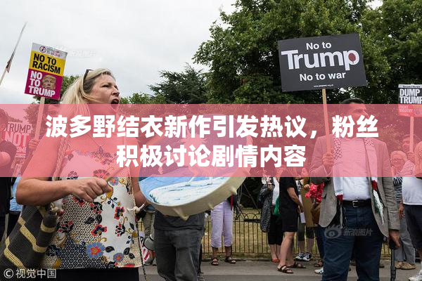 波多野结衣新作引发热议，粉丝积极讨论剧情内容