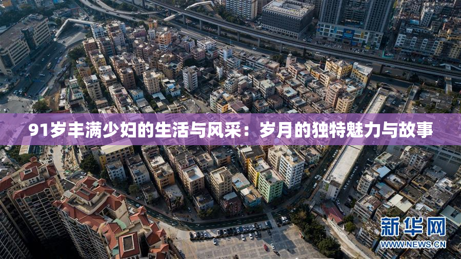 91岁丰满少妇的生活与风采：岁月的独特魅力与故事