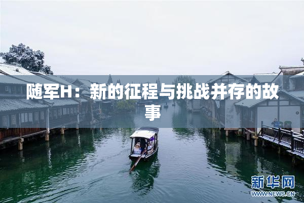 随军H：新的征程与挑战并存的故事