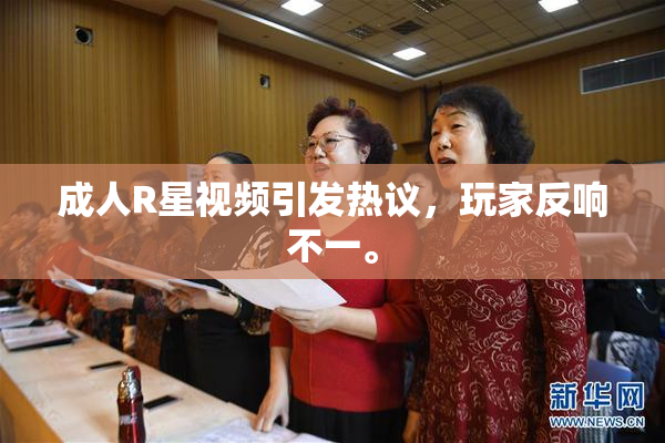 成人R星视频引发热议，玩家反响不一。