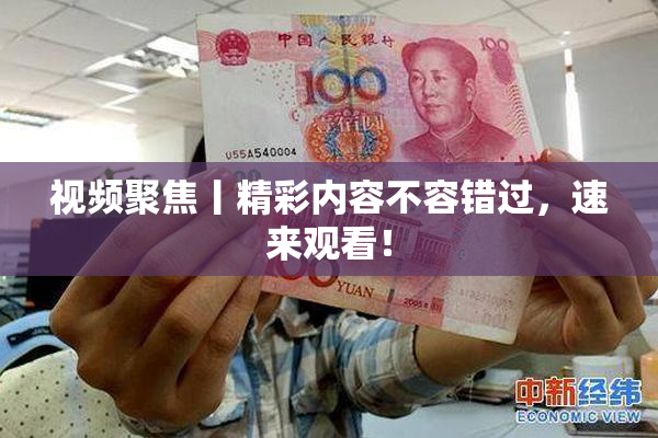 视频聚焦丨精彩内容不容错过，速来观看！