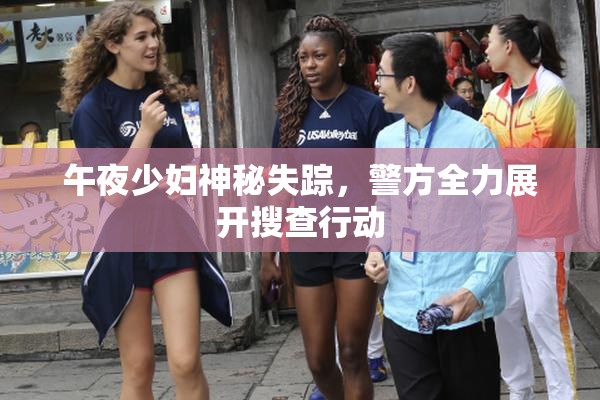 午夜少妇神秘失踪，警方全力展开搜查行动