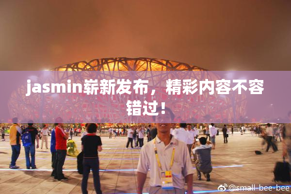 jasmin崭新发布，精彩内容不容错过！