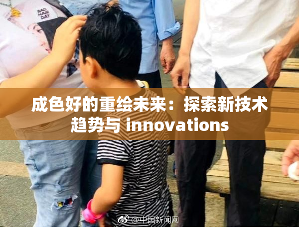 成色好的重绘未来：探索新技术趋势与 innovations