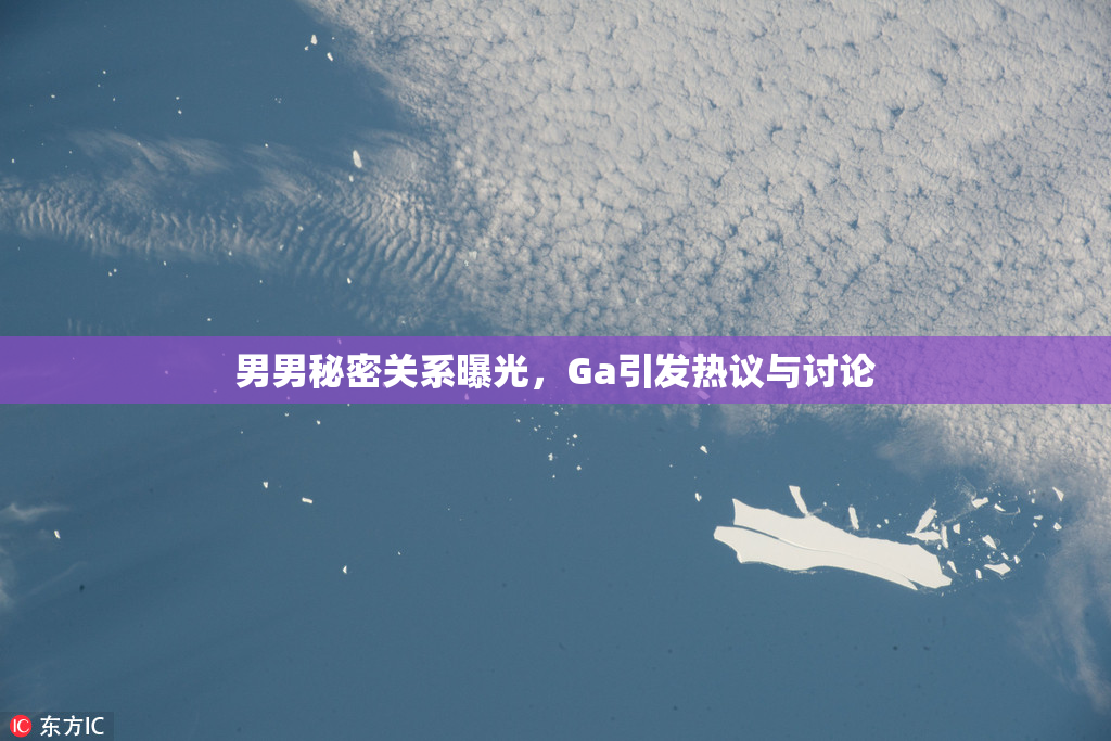 男男秘密关系曝光，Ga引发热议与讨论