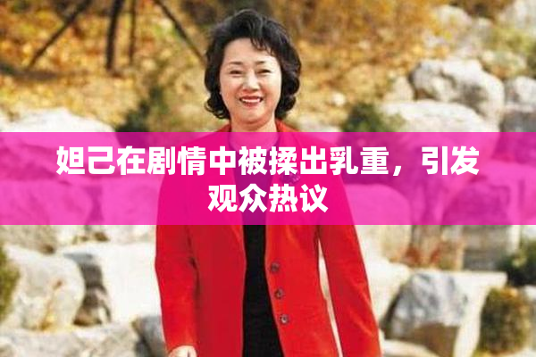 妲己在剧情中被揉出乳重，引发观众热议