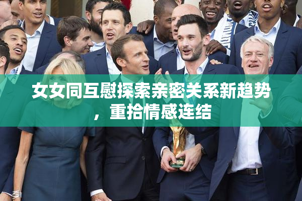 女女同互慰探索亲密关系新趋势，重拾情感连结
