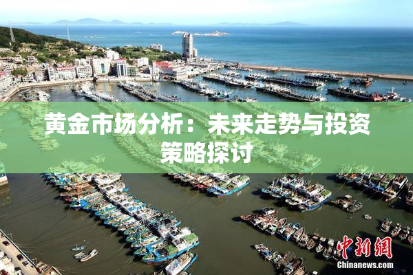 黄金市场分析：未来走势与投资策略探讨