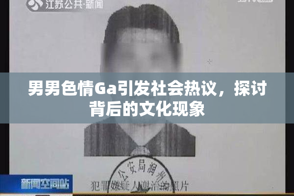 男男色情Ga引发社会热议，探讨背后的文化现象
