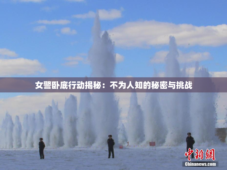 女警卧底行动揭秘：不为人知的秘密与挑战