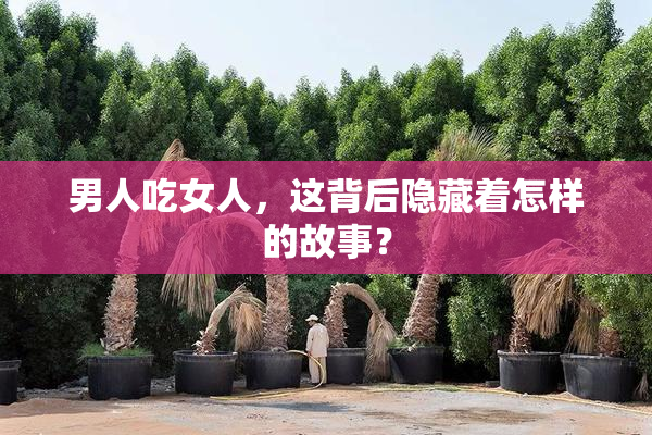 男人吃女人，这背后隐藏着怎样的故事？