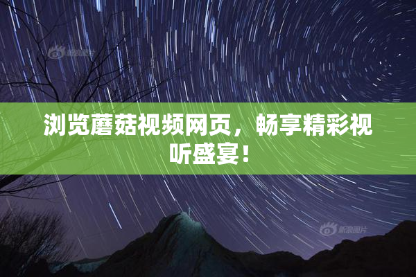 浏览蘑菇视频网页，畅享精彩视听盛宴！