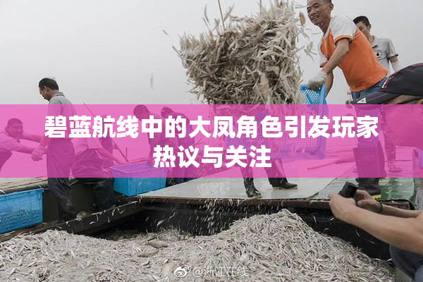 碧蓝航线中的大凤角色引发玩家热议与关注
