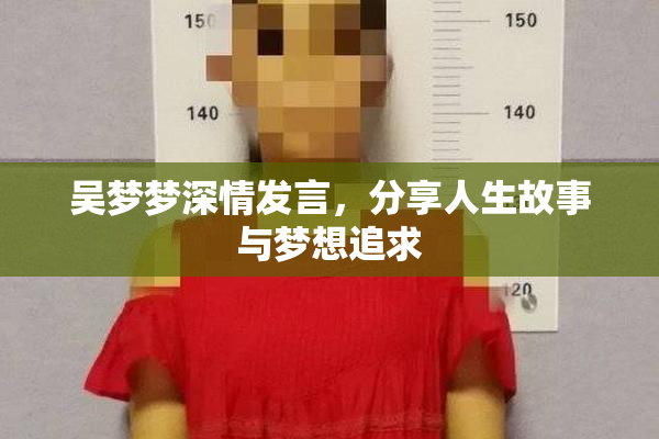 吴梦梦深情发言，分享人生故事与梦想追求