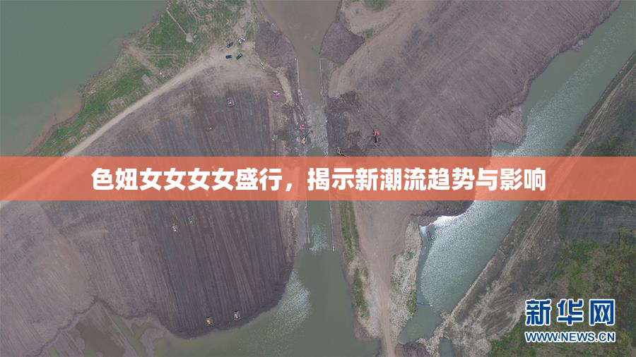 色妞女女女女盛行，揭示新潮流趋势与影响