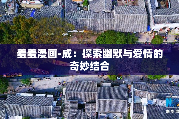 羞羞漫画-成：探索幽默与爱情的奇妙结合