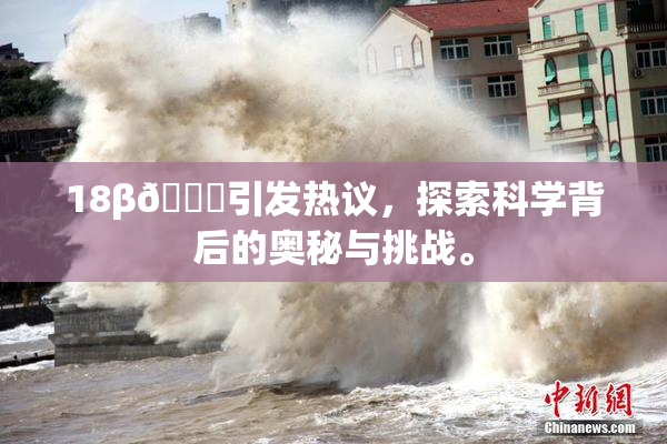 18β🍆引发热议，探索科学背后的奥秘与挑战。