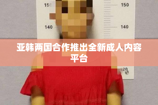 亚韩两国合作推出全新成人内容平台