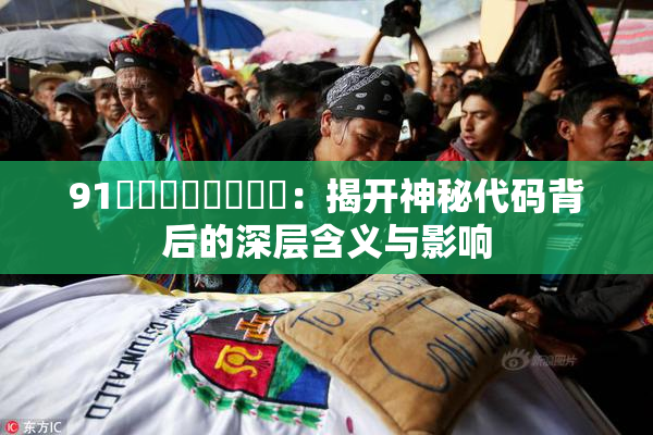 91❌‌❌‌❌‌❌‌：揭开神秘代码背后的深层含义与影响