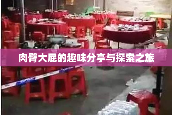 肉臀大屁的趣味分享与探索之旅
