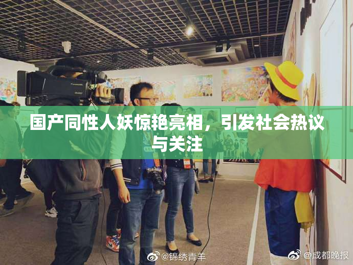 国产同性人妖惊艳亮相，引发社会热议与关注