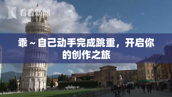 乖～自己动手完成跳重，开启你的创作之旅