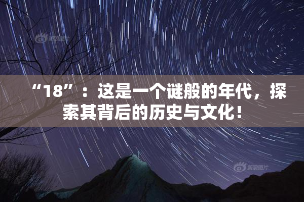“18”：这是一个谜般的年代，探索其背后的历史与文化！