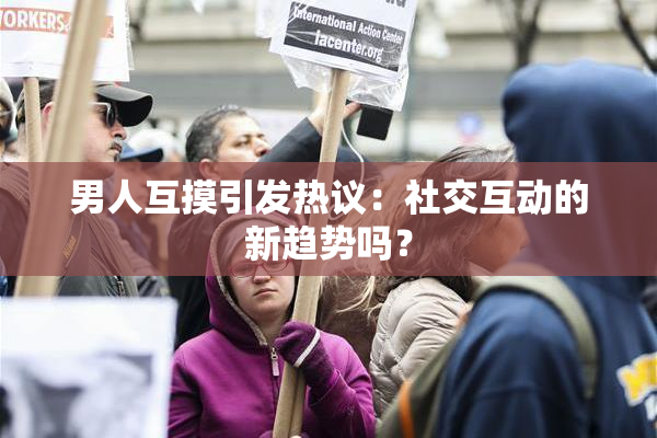 男人互摸引发热议：社交互动的新趋势吗？