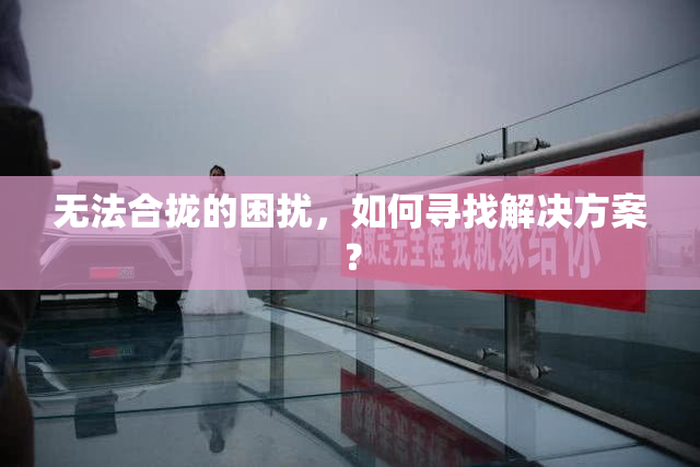 无法合拢的困扰，如何寻找解决方案？