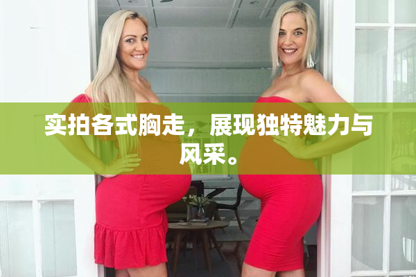 实拍各式胸走，展现独特魅力与风采。