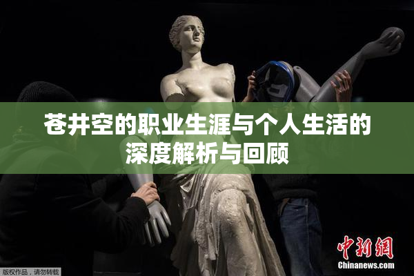 苍井空的职业生涯与个人生活的深度解析与回顾