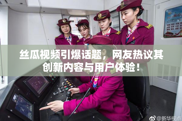 丝瓜视频引爆话题，网友热议其创新内容与用户体验！