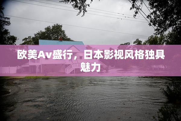 欧美Av盛行，日本影视风格独具魅力