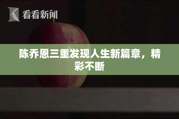 陈乔恩三重发现人生新篇章，精彩不断