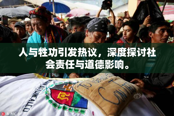 人与牲功引发热议，深度探讨社会责任与道德影响。