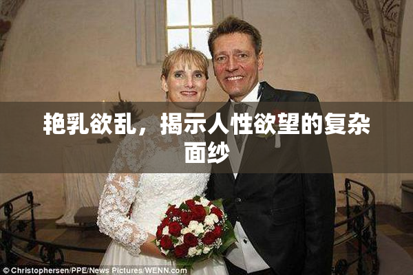 艳乳欲乱，揭示人性欲望的复杂面纱