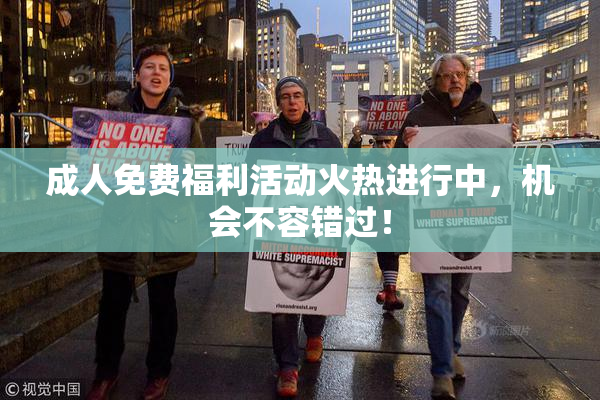 成人免费福利活动火热进行中，机会不容错过！
