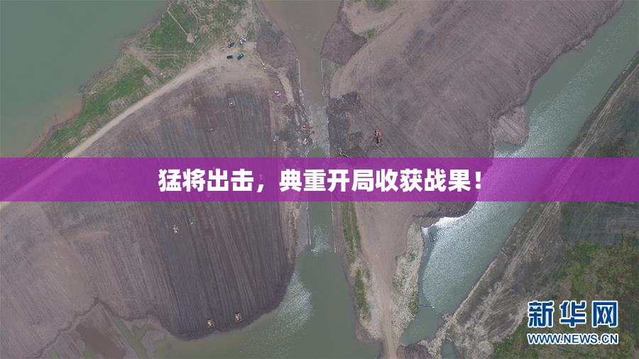 猛将出击，典重开局收获战果！