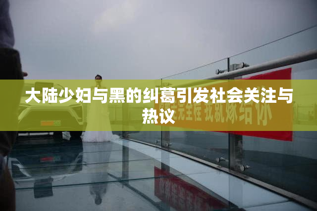 大陆少妇与黑的纠葛引发社会关注与热议