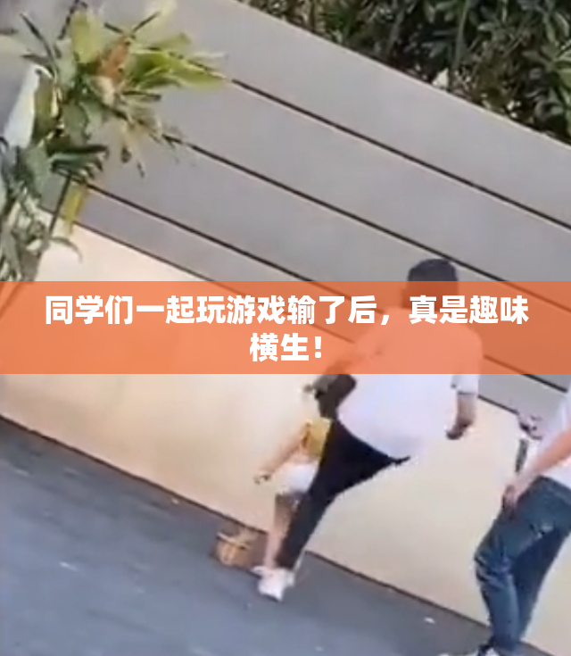 同学们一起玩游戏输了后，真是趣味横生！