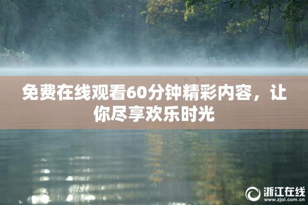 免费在线观看60分钟精彩内容，让你尽享欢乐时光