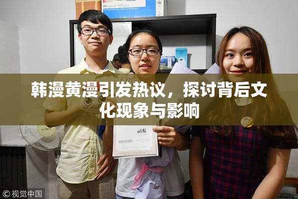韩漫黄漫引发热议，探讨背后文化现象与影响