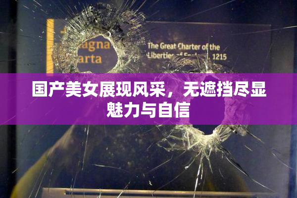 国产美女展现风采，无遮挡尽显魅力与自信