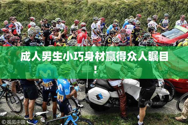 成人男生小巧身材赢得众人瞩目！