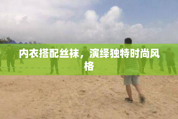 内衣搭配丝袜，演绎独特时尚风格