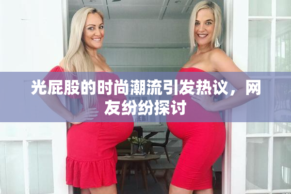 光屁股的时尚潮流引发热议，网友纷纷探讨