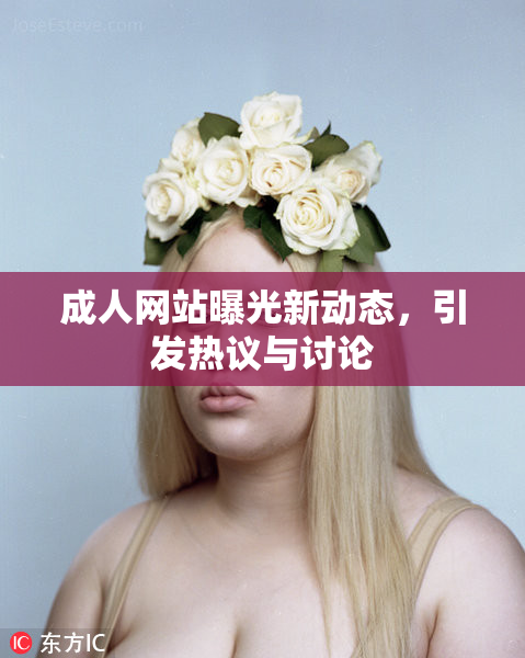 成人网站曝光新动态，引发热议与讨论