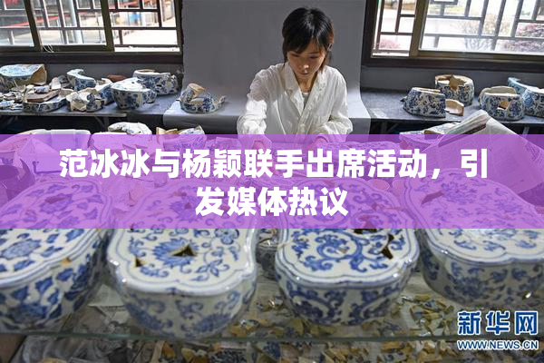 范冰冰与杨颖联手出席活动，引发媒体热议